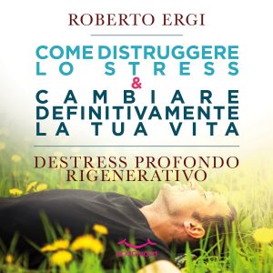 Come distruggere lo stress e cambiare definitivamente la tua vita