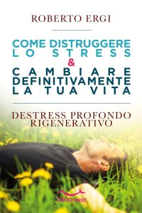 Come distruggere lo stress e cambiare definitivamente la tua vita