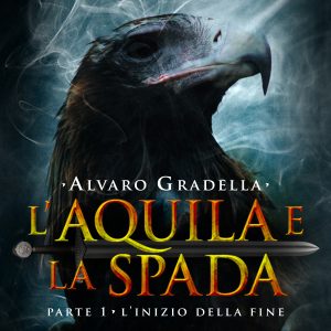 L'Aquila e la Spada. Parte 1 - L'Inizio della Fine L'Aquila e la Spada. Parte 1 - L'Inizio della Fine