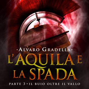 L'Aquila e la Spada. Parte 3 - Il buio oltre il Vallo